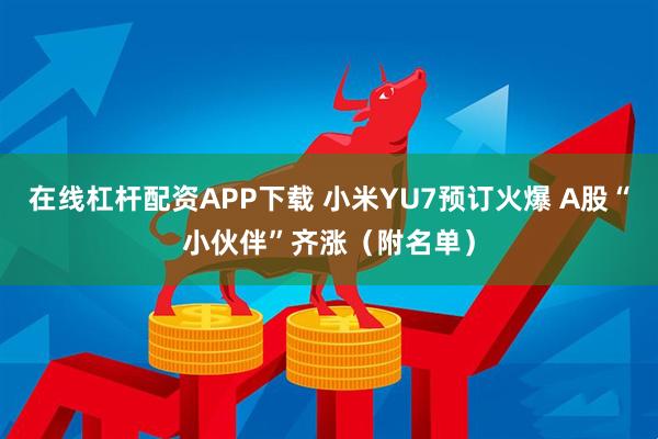 在线杠杆配资APP下载 小米YU7预订火爆 A股“小伙伴”齐涨（附名单）