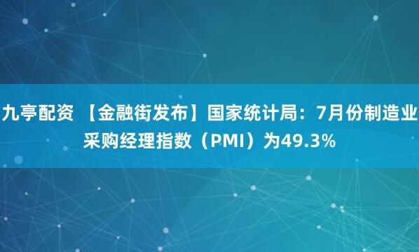 九亭配资 【金融街发布】国家统计局：7月份制造业采购经理指数（PMI）为49.3%