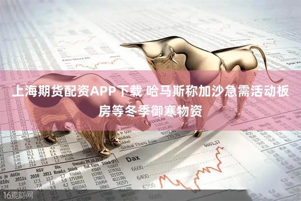 上海期货配资APP下载 哈马斯称加沙急需活动板房等冬季御寒物资