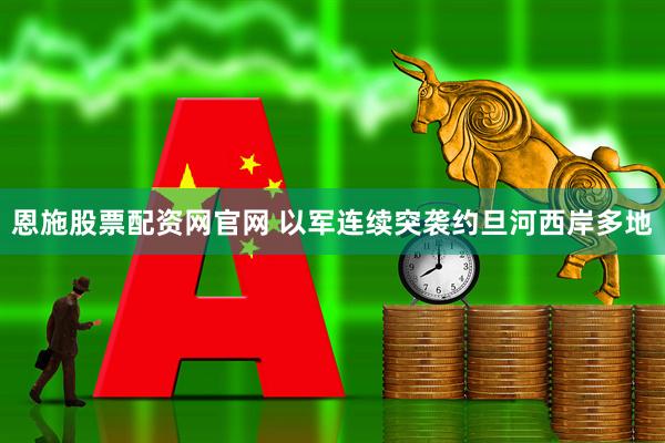 恩施股票配资网官网 以军连续突袭约旦河西岸多地