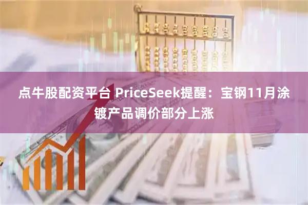 点牛股配资平台 PriceSeek提醒：宝钢11月涂镀产品调价部分上涨