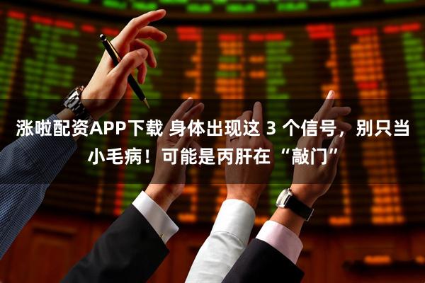 涨啦配资APP下载 身体出现这 3 个信号，别只当小毛病！可能是丙肝在 “敲门”