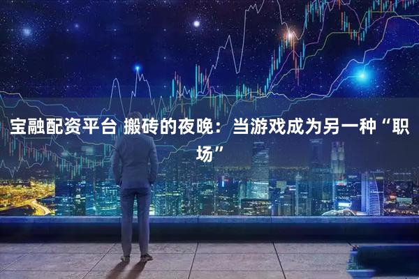 宝融配资平台 搬砖的夜晚：当游戏成为另一种“职场”